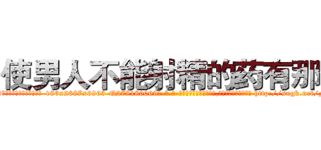 使男人不能射精的药有那些 (使男人不能射精的药有那些【电-186x2687x6963-Q278180069元-吉-药-业】我们做的是长期生意,靠的是老客户长期支持 http://sngk.net/FrMFnk
)