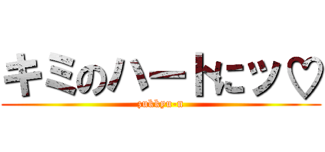 キミのハートにッ♡ (zukkyu-n)
