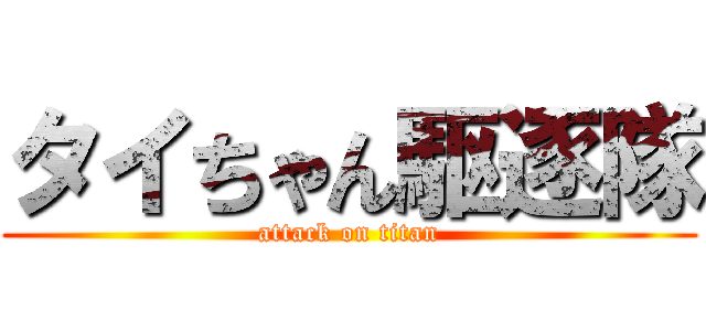 タイちゃん駆逐隊 (attack on titan)