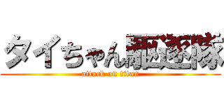 タイちゃん駆逐隊 (attack on titan)
