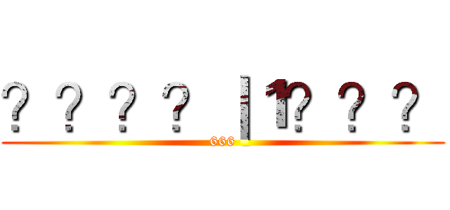 ？？？？｜１？？？ (666)