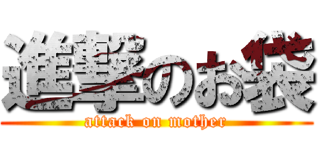 進撃のお袋 (attack on mother)