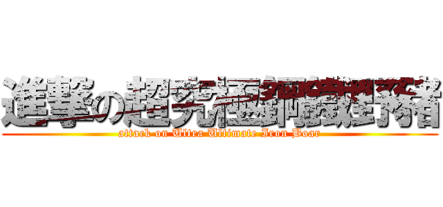 進撃の超究極鋼鐵野豬 (attack on Ultra Ultimate Iron Boar)