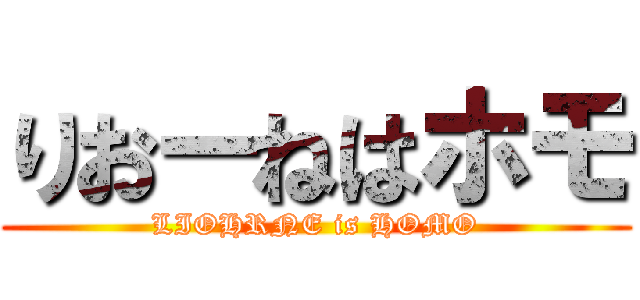 りおーねはホモ (LIOHRNE is HOMO)