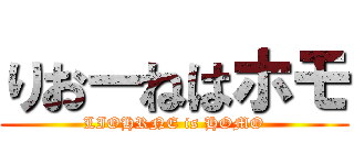 りおーねはホモ (LIOHRNE is HOMO)