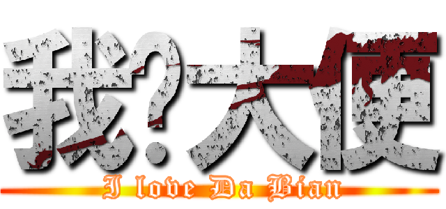 我爱大便 ( I love Da Bian)