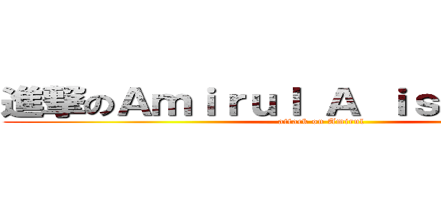 進撃のＡｍｉｒｕｌ Ａ ｉｓ Ｓｉｌｅｎｔ (attack on Amirul)