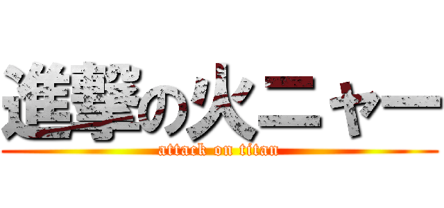 進撃の火ニャー (attack on titan)