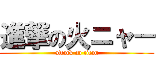 進撃の火ニャー (attack on titan)