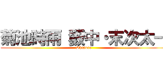菊池時雨 藪中・末次太一 (Shigure )