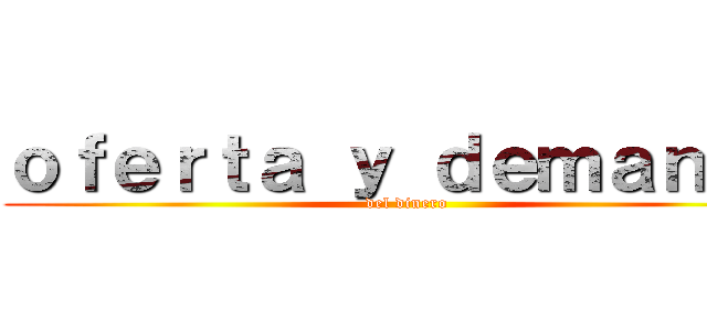ｏｆｅｒｔａ ｙ ｄｅｍａｎｄａ (del dinero)
