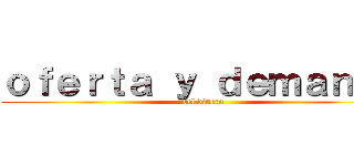 ｏｆｅｒｔａ ｙ ｄｅｍａｎｄａ (del dinero)