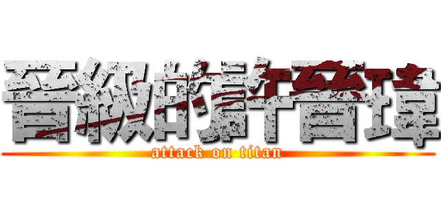 晉級的許晉瑋 (attack on titan)