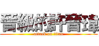 晉級的許晉瑋 (attack on titan)