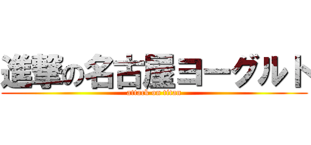 進撃の名古屋ヨーグルト (attack on titan)