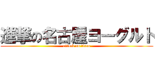 進撃の名古屋ヨーグルト (attack on titan)