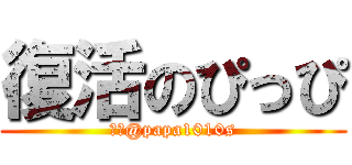 復活のぴっぴ (荒野@papa1010s)