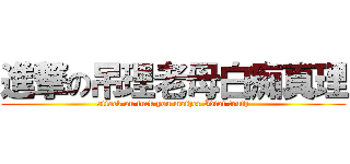 進撃の吊理老母白痴真理 (attack on fuck you mother Idiot truth)