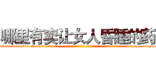哪里有卖让女人昏睡的药 (哪里有卖让女人昏睡的药【电-话151x68344x817-Q1065427042元-吉-药-业】我们做的是长期生意,靠的是老客户长期支持 哪里有卖让女人昏睡的药在发表了一篇http://sngk.net/byQhDM

参考消息网我们做的是长期生意,靠的是老客户长期支持也许我们早该意识到，就连鲍勃·霍斯金斯（金球奖戏剧类电影男主角 
)