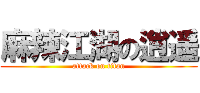 麻辣江湖の逍遥 (attack on titan)