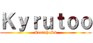 Ｋｙｒｕｔｏｏ (#aotuhcS4)