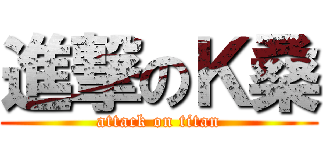 進撃のＫ桑 (attack on titan)