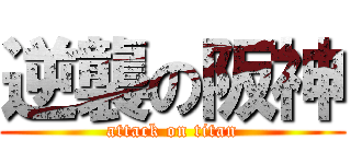 逆襲の阪神 (attack on titan)