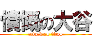 憤慨の大谷 (attack on titan)