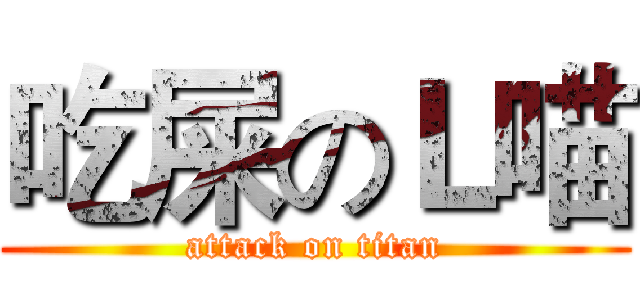 吃屎のＬ喵 (attack on titan)