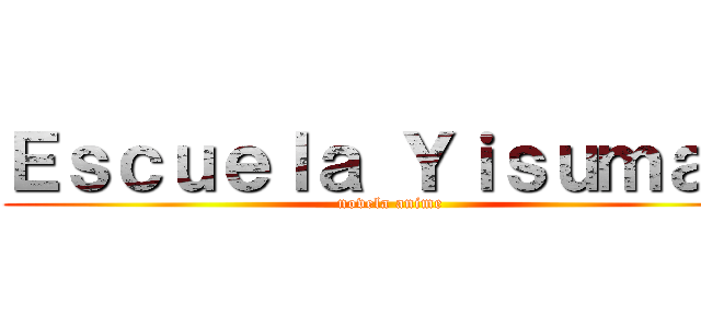 Ｅｓｃｕｅｌａ Ｙｉｓｕｍａ   (novela anime)