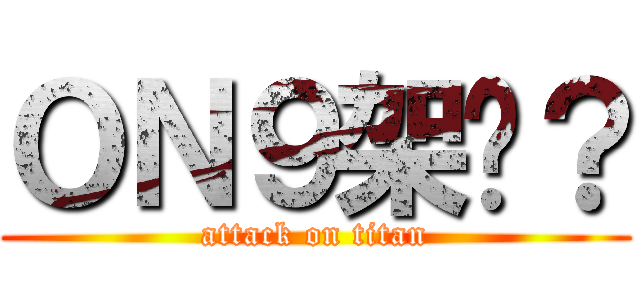 ＯＮ９架你？ (attack on titan)