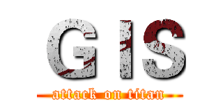 ＧＩＳ (attack on titan)