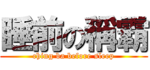 睡前の稱霸 (ching ba before sleep)