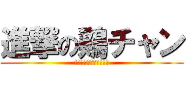 進撃の鶏チャン (～燈灯でもいいですよ～)