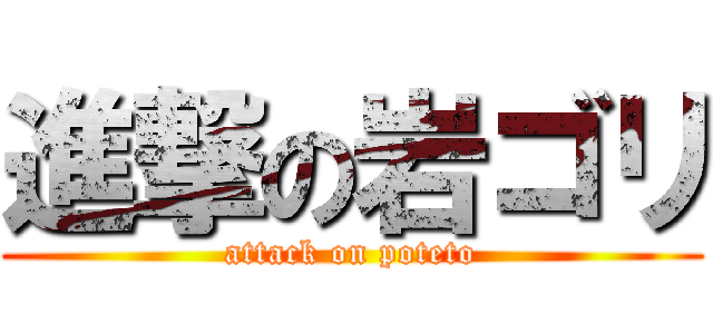 進撃の岩ゴリ (attack on poteto)