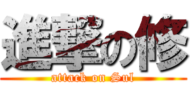 進撃の修 (attack on Sul)