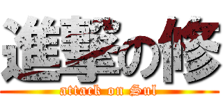 進撃の修 (attack on Sul)