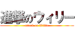 進撃のウィリー (attack on Willie)