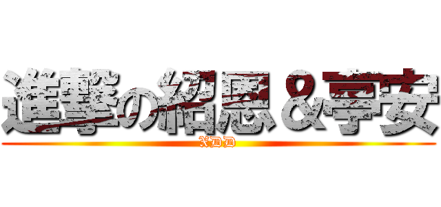 進撃の紹恩＆亭安 (XDD)