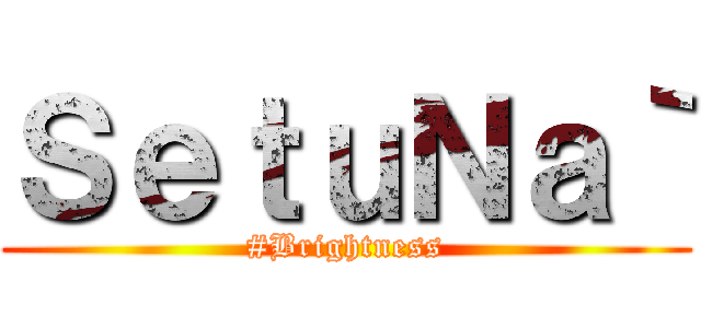 ＳｅｔｕＮａ｀ (#Brightness)