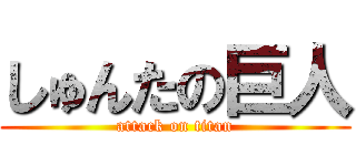 しゅんたの巨人 (attack on titan)