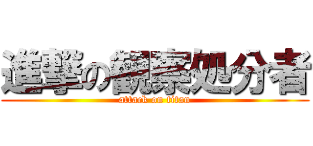 進撃の観察処分者 (attack on titan)