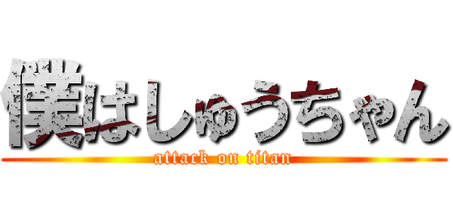 僕はしゅうちゃん (attack on titan)
