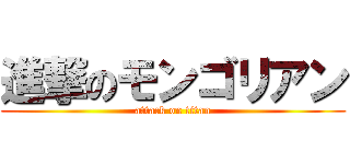 進撃のモンゴリアン (attack on titan)