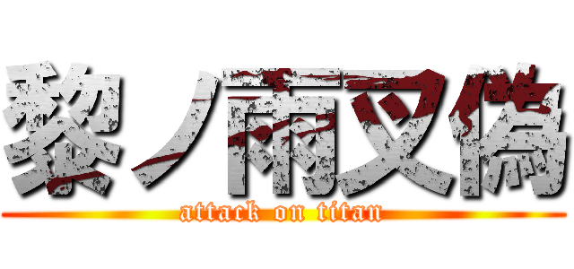 黎ノ雨叉偽 (attack on titan)