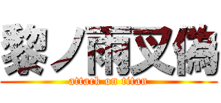 黎ノ雨叉偽 (attack on titan)