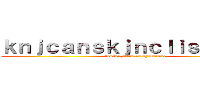 ｋｎｊｃａｎｓｋｊｎｃｌｉｓｋｊｚｋｎ (fadskx,mcna on njikancial)