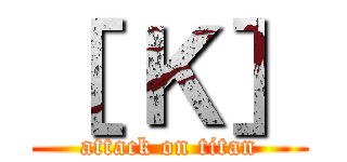 ［ Ｋ］ (attack on titan)