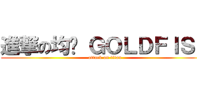 進撃の均勻 ＧＯＬＤＦＩＳＨ (attack on titan)