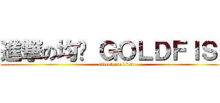 進撃の均勻 ＧＯＬＤＦＩＳＨ (attack on titan)